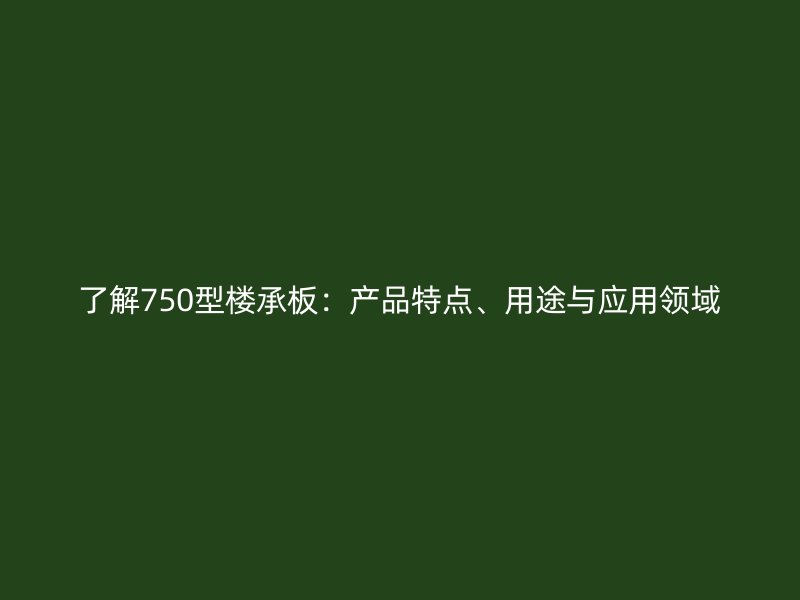 了解750型樓承板：產(chǎn)品特點(diǎn)、用途與應(yīng)用領(lǐng)域