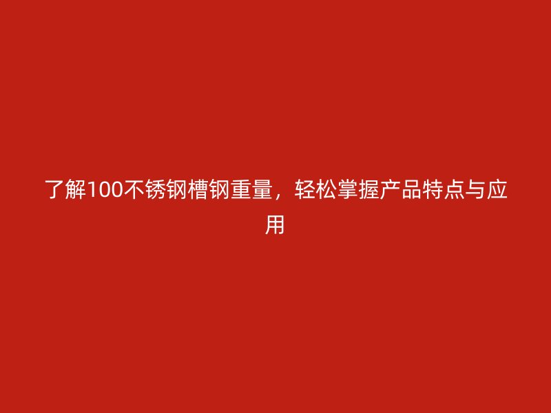 了解100不銹鋼槽鋼重量，輕松掌握產(chǎn)品特點(diǎn)與應(yīng)用