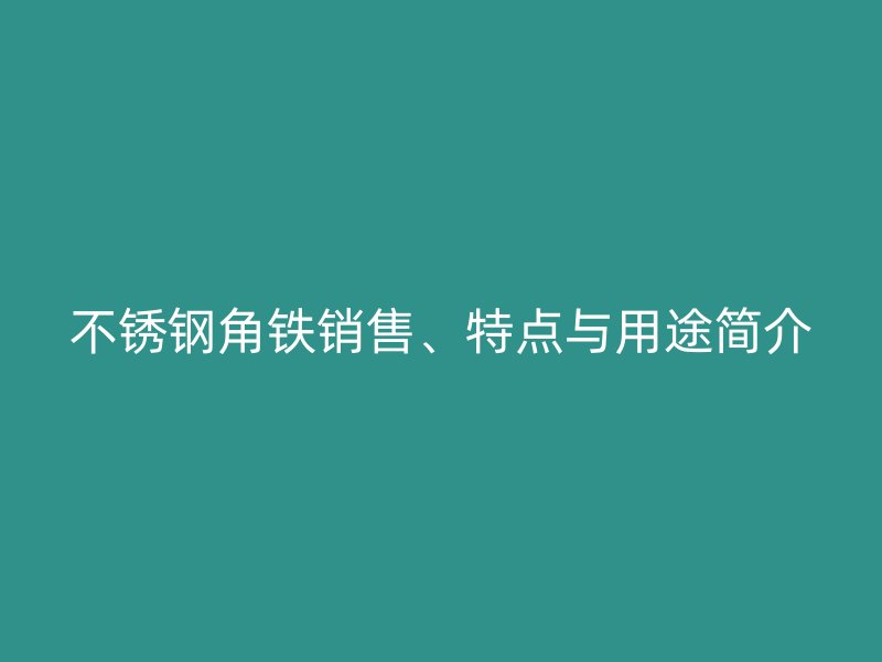 不銹鋼角鐵銷售、特點與用途簡介