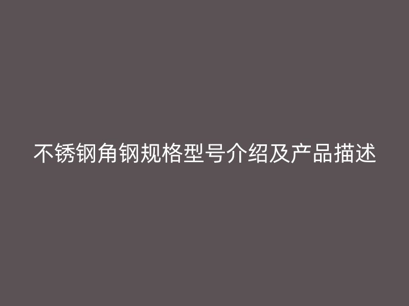 不銹鋼角鋼規(guī)格型號(hào)介紹及產(chǎn)品描述