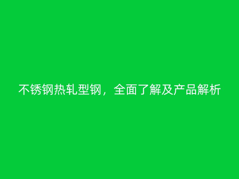 不銹鋼熱軋型鋼，全面了解及產(chǎn)品解析