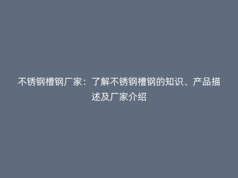 不銹鋼槽鋼廠家：了解不銹鋼槽鋼的知識(shí)、產(chǎn)品描述及廠家介紹