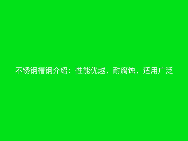 不銹鋼槽鋼介紹：性能優(yōu)越，耐腐蝕，適用廣泛