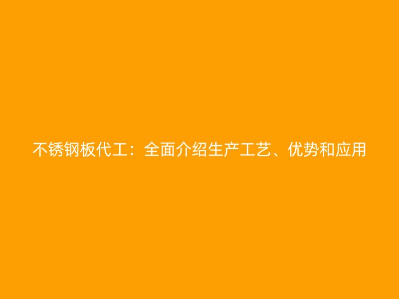 不銹鋼板代工：全面介紹生產(chǎn)工藝、優(yōu)勢(shì)和應(yīng)用