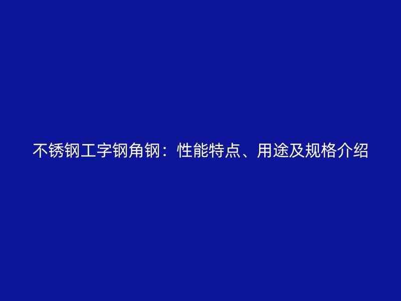 不銹鋼工字鋼角鋼：性能特點(diǎn)、用途及規(guī)格介紹