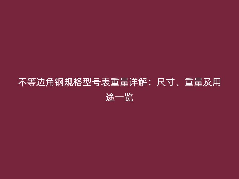 不等邊角鋼規(guī)格型號表重量詳解：尺寸、重量及用途一覽