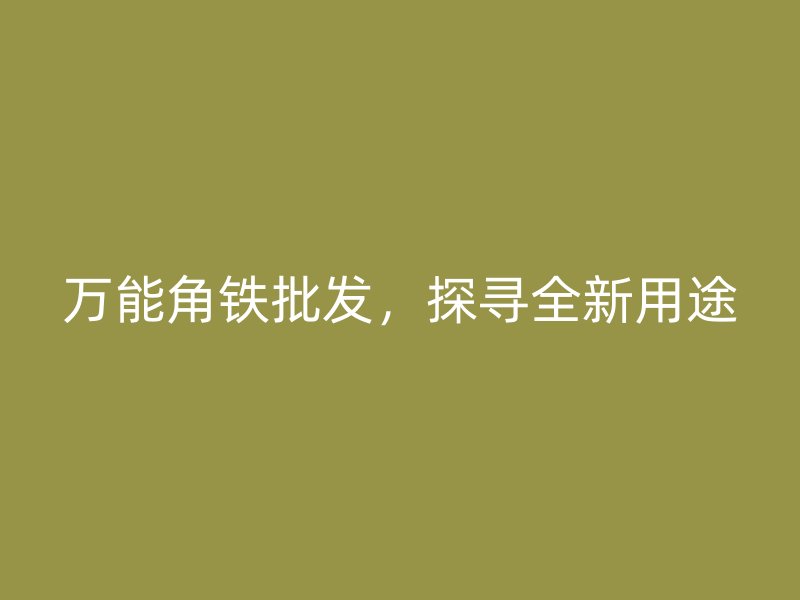 萬能角鐵批發(fā)，探尋全新用途