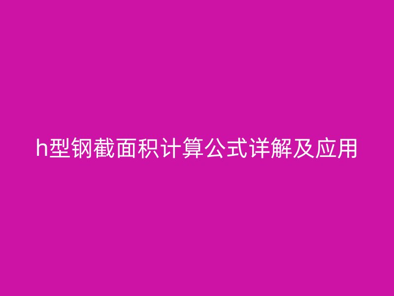h型鋼截面積計(jì)算公式詳解及應(yīng)用