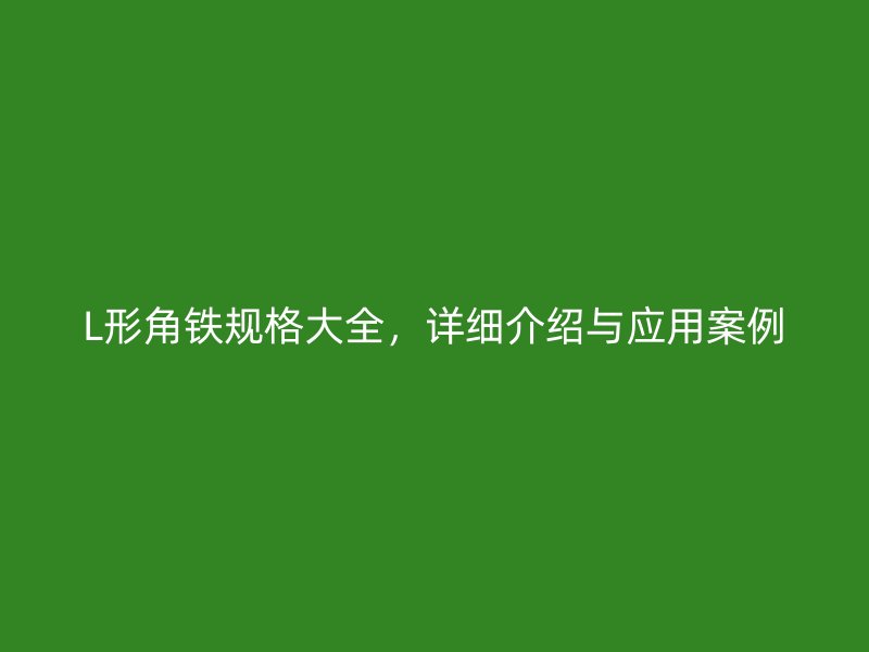 L形角鐵規(guī)格大全，詳細介紹與應用案例