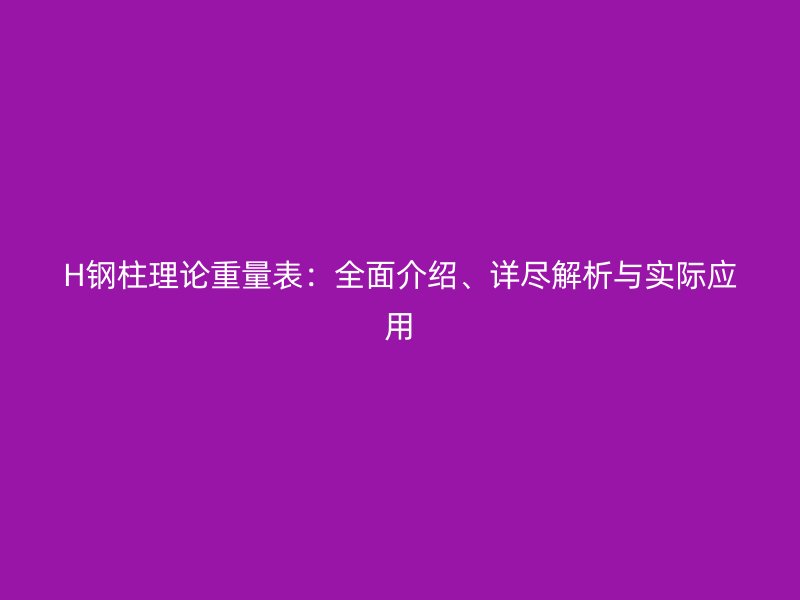 H鋼柱理論重量表：全面介紹、詳盡解析與實際應用