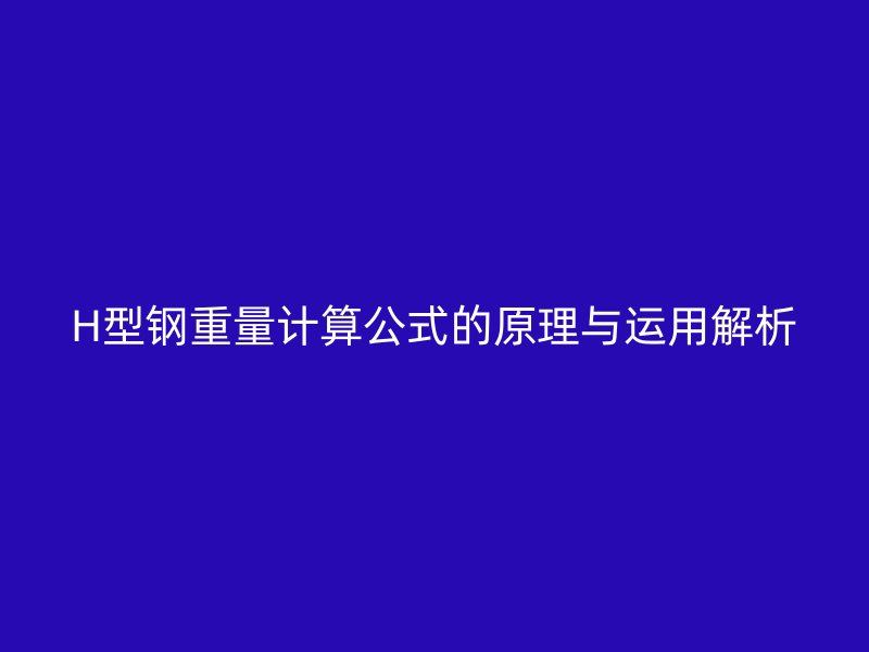 H型鋼重量計(jì)算公式的原理與運(yùn)用解析