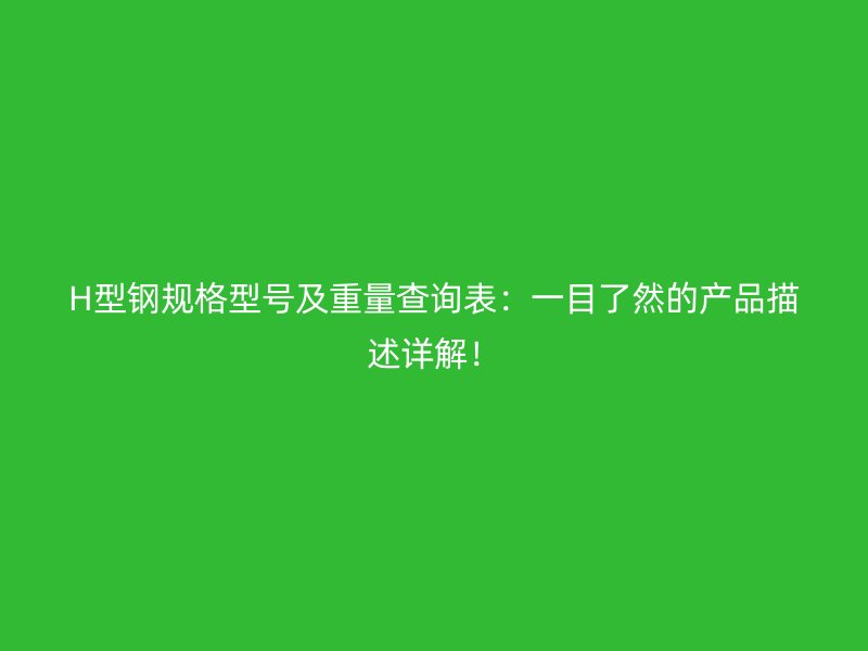 H型鋼規(guī)格型號(hào)及重量查詢表：一目了然的產(chǎn)品描述詳解！