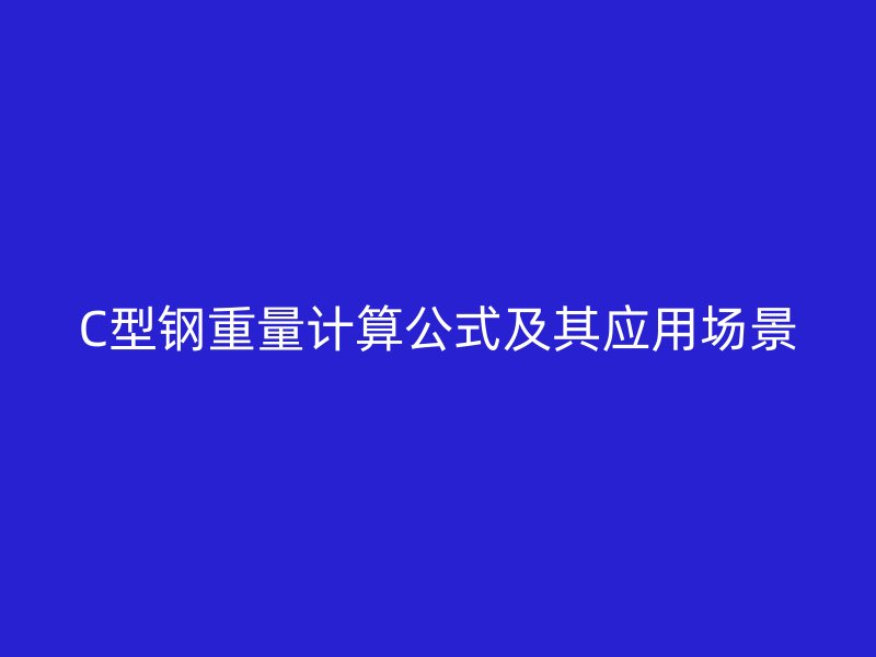 C型鋼重量計算公式及其應(yīng)用場景