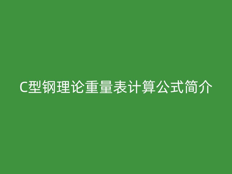 C型鋼理論重量表計算公式簡介