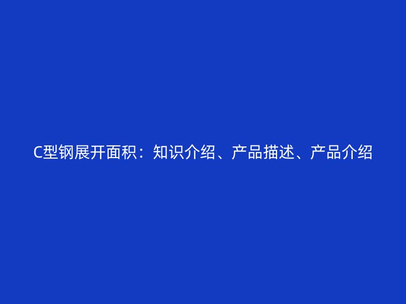 C型鋼展開面積：知識介紹、產品描述、產品介紹
