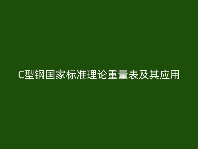 C型鋼國(guó)家標(biāo)準(zhǔn)理論重量表及其應(yīng)用
