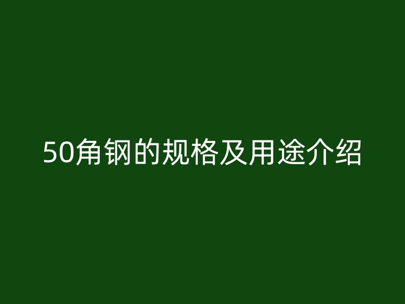 50角鋼的規(guī)格及用途介紹