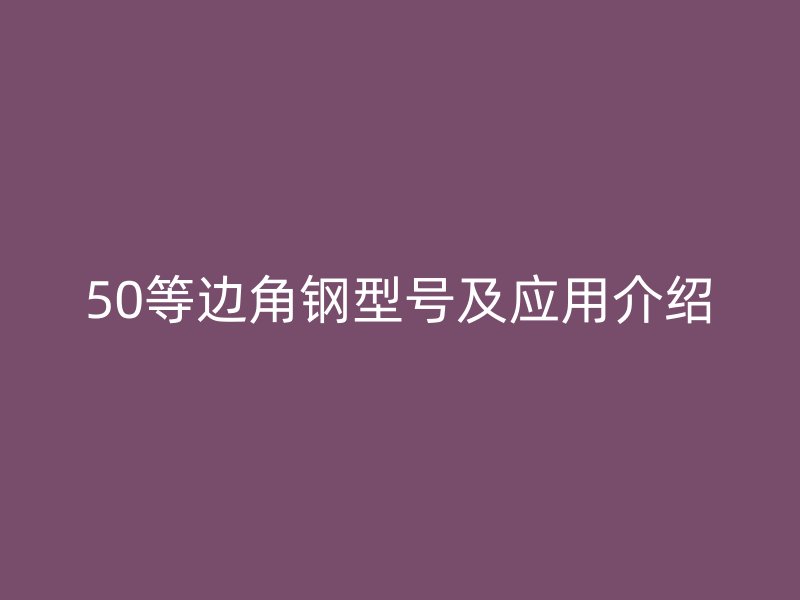 50等邊角鋼型號(hào)及應(yīng)用介紹