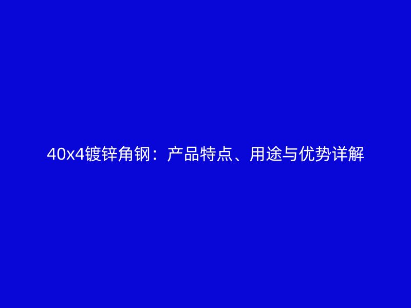 40x4鍍鋅角鋼：產(chǎn)品特點、用途與優(yōu)勢詳解