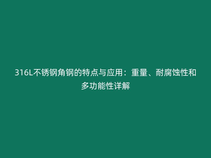 316L不銹鋼角鋼的特點(diǎn)與應(yīng)用：重量、耐腐蝕性和多功能性詳解