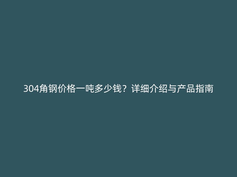 304角鋼價(jià)格一噸多少錢？詳細(xì)介紹與產(chǎn)品指南