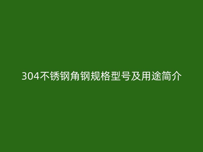 304不銹鋼角鋼規(guī)格型號(hào)及用途簡(jiǎn)介