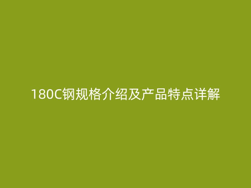 180C鋼規(guī)格介紹及產(chǎn)品特點詳解