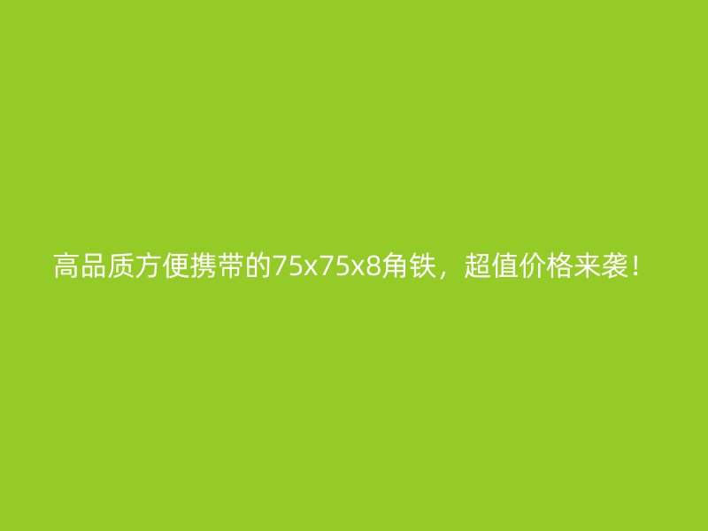 高品質(zhì)方便攜帶的75x75x8角鐵，超值價格來襲！