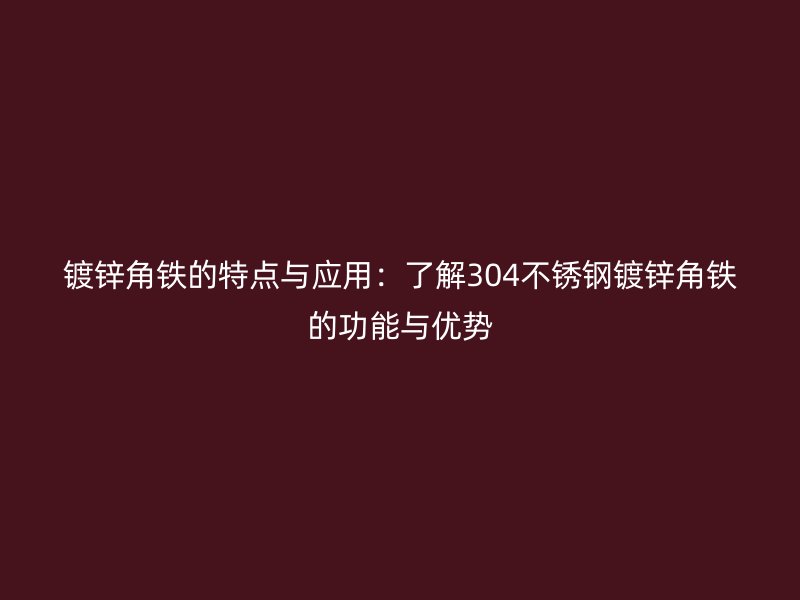 鍍鋅角鐵的特點與應用：了解304不銹鋼鍍鋅角鐵的功能與優(yōu)勢