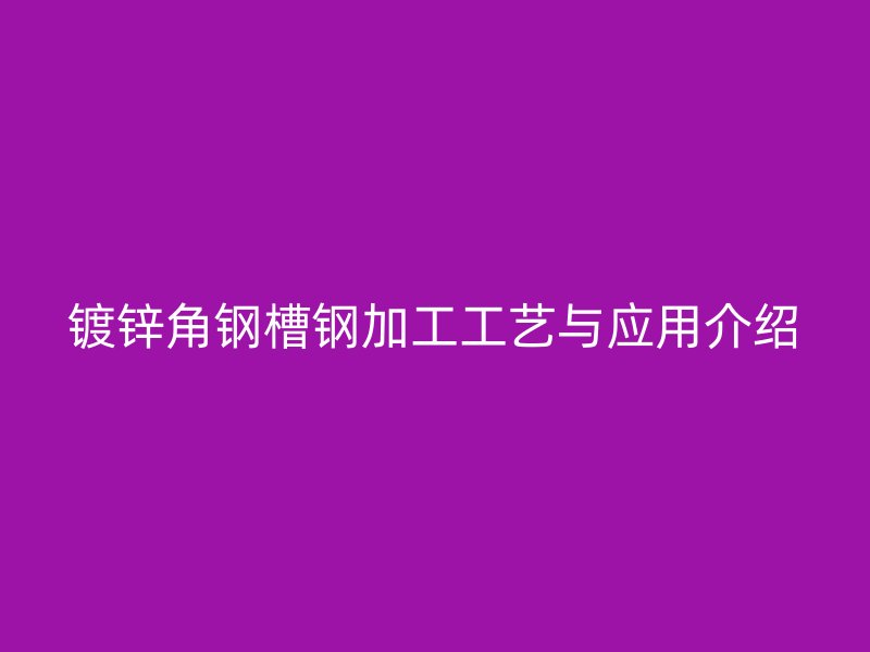 鍍鋅角鋼槽鋼加工工藝與應(yīng)用介紹