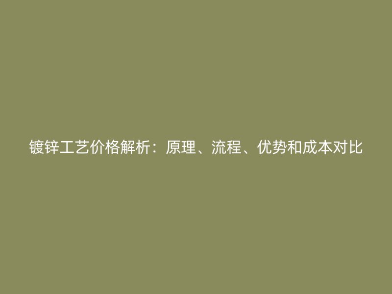 鍍鋅工藝價格解析：原理、流程、優(yōu)勢和成本對比