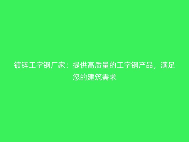 鍍鋅工字鋼廠家：提供高質量的工字鋼產品，滿足您的建筑需求