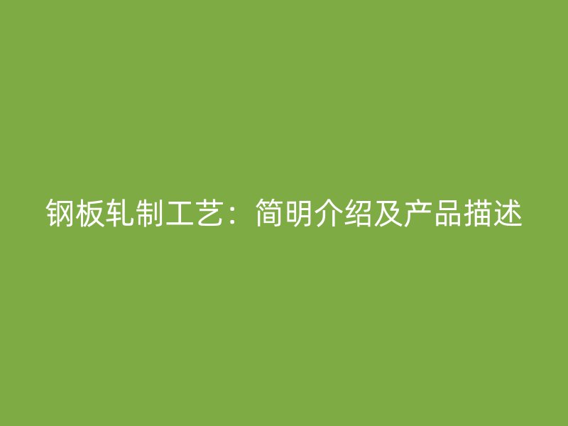 鋼板軋制工藝：簡(jiǎn)明介紹及產(chǎn)品描述
