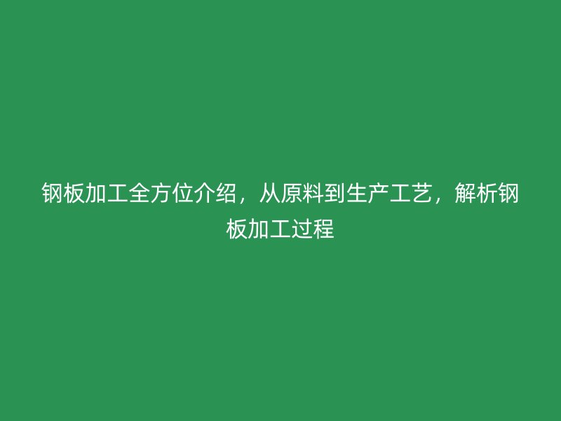 鋼板加工全方位介紹，從原料到生產(chǎn)工藝，解析鋼板加工過程