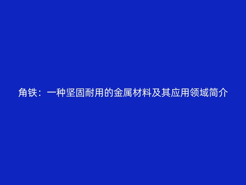角鐵：一種堅(jiān)固耐用的金屬材料及其應(yīng)用領(lǐng)域簡(jiǎn)介