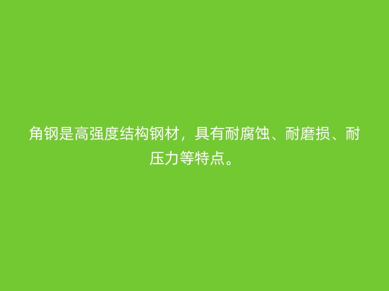角鋼是高強(qiáng)度結(jié)構(gòu)鋼材，具有耐腐蝕、耐磨損、耐壓力等特點(diǎn)。