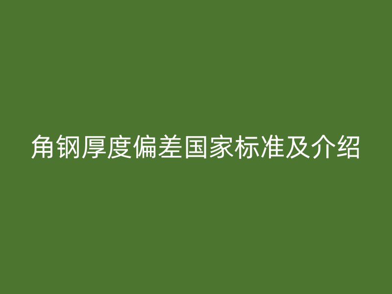 角鋼厚度偏差國家標(biāo)準(zhǔn)及介紹