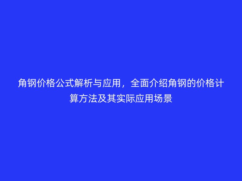 角鋼價(jià)格公式解析與應(yīng)用，全面介紹角鋼的價(jià)格計(jì)算方法及其實(shí)際應(yīng)用場(chǎng)景