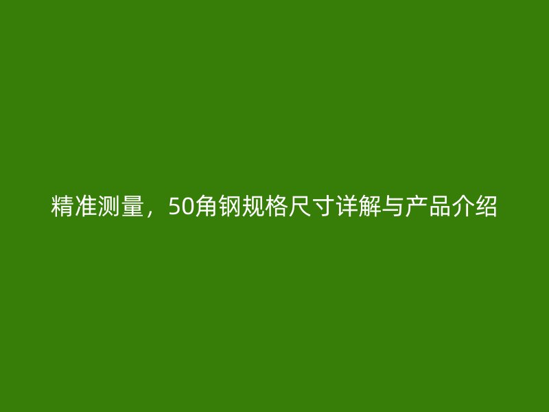 精準測量，50角鋼規(guī)格尺寸詳解與產(chǎn)品介紹