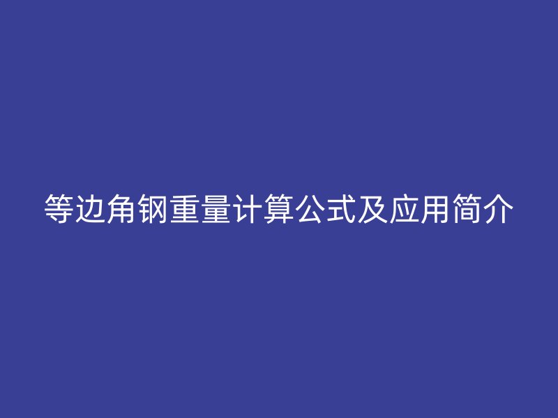 等邊角鋼重量計算公式及應(yīng)用簡介