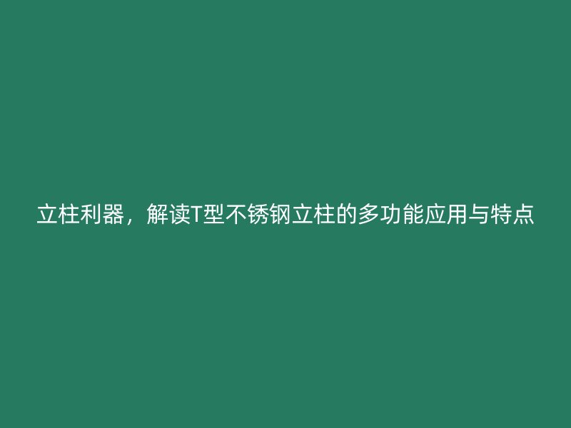 立柱利器，解讀T型不銹鋼立柱的多功能應(yīng)用與特點(diǎn)