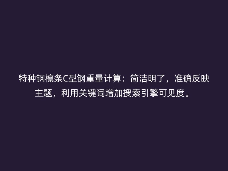 特種鋼檁條C型鋼重量計(jì)算：簡(jiǎn)潔明了，準(zhǔn)確反映主題，利用關(guān)鍵詞增加搜索引擎可見(jiàn)度。