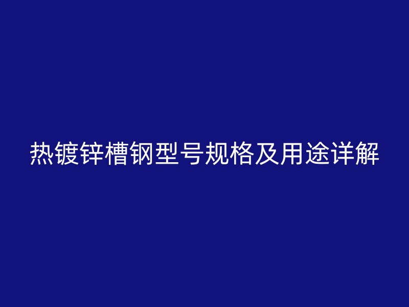 熱鍍鋅槽鋼型號規(guī)格及用途詳解