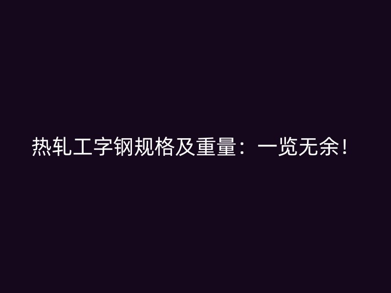 熱軋工字鋼規(guī)格及重量：一覽無余！