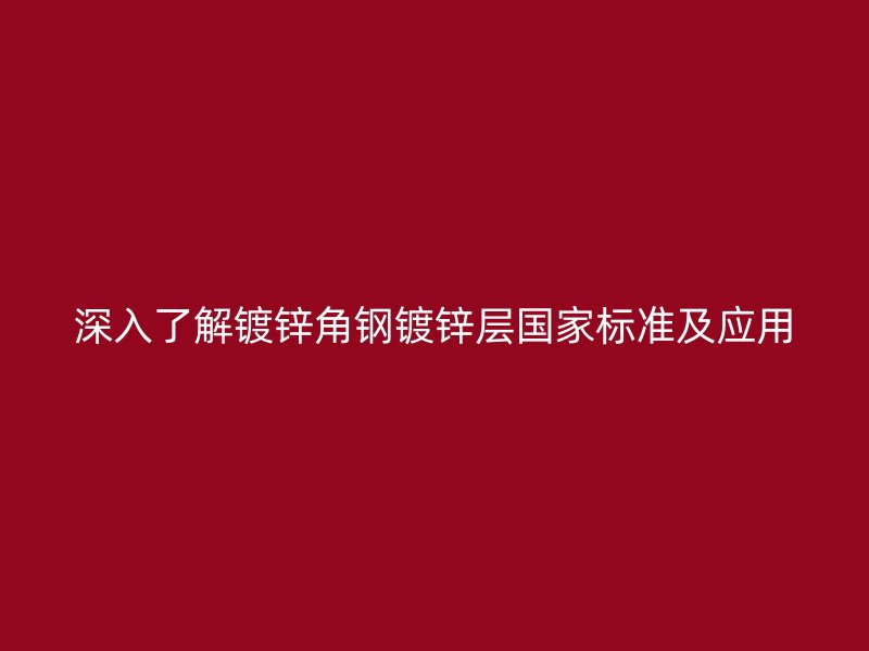 深入了解鍍鋅角鋼鍍鋅層國家標準及應用