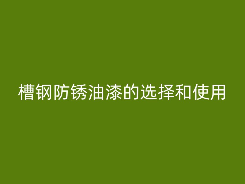 槽鋼防銹油漆的選擇和使用