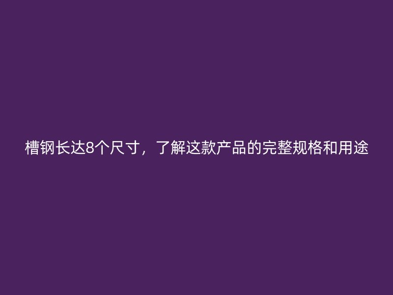 槽鋼長達(dá)8個(gè)尺寸，了解這款產(chǎn)品的完整規(guī)格和用途