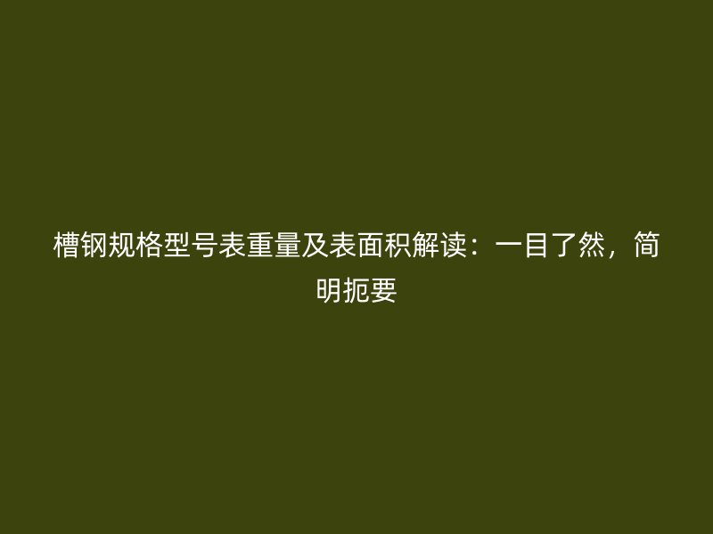槽鋼規(guī)格型號表重量及表面積解讀：一目了然，簡明扼要