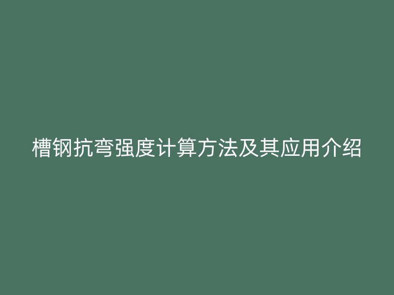 槽鋼抗彎強度計算方法及其應(yīng)用介紹