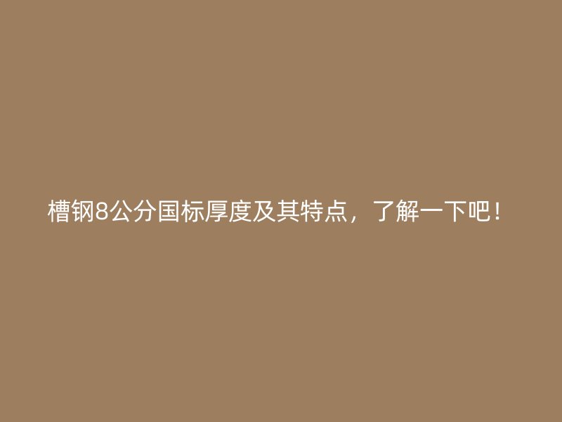 槽鋼8公分國(guó)標(biāo)厚度及其特點(diǎn)，了解一下吧！
